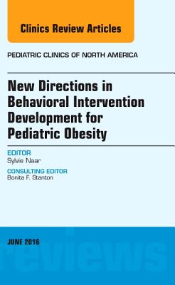 Cover of New Directions in Behavioral Intervention Development for Pediatric Obesity, an Issue of Pediatric Clinics of North America: Volume 63-3