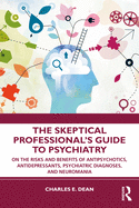 Cover of The Skeptical Professional's Guide to Psychiatry: On the Risks and Benefits of Antipsychotics, Antidepressants, Psychiatric Diagnoses, and Neuromania