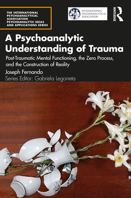 Cover of A Psychoanalytic Understanding of Trauma: Post-Traumatic Mental Functioning, the Zero Process, and the Construction of Reality