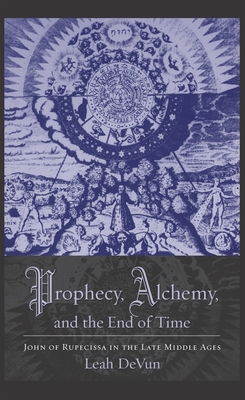 Cover of Prophecy, Alchemy, and the End of Time: John of Rupescissa in the Late Middle Ages