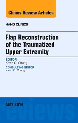 Cover of Flap Reconstruction of the Traumatized Upper Extremity, an Issue of Hand Clinics: Volume 30-2 (Revised)