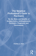 Cover of The Skeptical Professional's Guide to Psychiatry: On the Risks and Benefits of Antipsychotics, Antidepressants, Psychiatric Diagnoses, and Neuromania