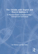 Cover of The Trouble with English and How to Address It: A Practical Guide to Designing and Delivering a Concept-Led Curriculum
