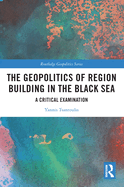 Cover of The Geopolitics of Region Building in the Black Sea: A Critical Examination