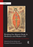 Cover of Binding the Absent Body in Medieval and Modern Art: Abject, Virtual, and Alternate Bodies