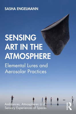 Cover of Sensing Art in the Atmosphere: Elemental Lures and Aerosolar Practices