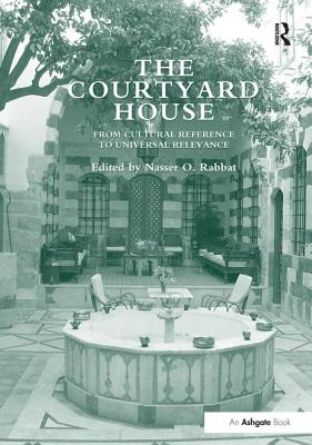 Cover of The Courtyard House: From Cultural Reference to Universal Relevance. Edited by Nasser O. Rabbat