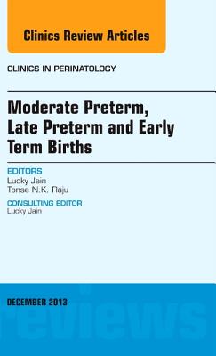 Cover of Moderate Preterm, Late Preterm, and Early Term Births, an Issue of Clinics in Perinatology: Volume 40-4