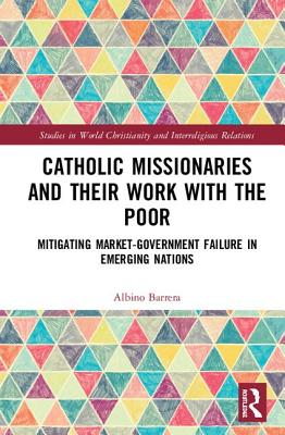 Cover of Catholic Missionaries and Their Work with the Poor: Mitigating Market-Government Failure in Emerging Nations