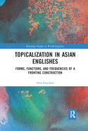 Cover of Topicalization in Asian Englishes: Forms, Functions, and Frequencies of a Fronting Construction