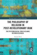 Cover of The Philosophy of Religion in Post-Revolutionary Iran: The Epistemological Turn in Islamic Reform Discourse