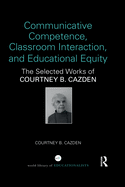 Cover of Communicative Competence, Classroom Interaction, and Educational Equity: The Selected Works of Courtney B. Cazden