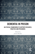 Cover of Dementia in Prison: An Ethical Framework to Support Research, Practice and Prisoners