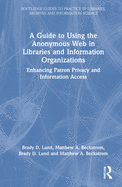 Cover of A Guide to Using the Anonymous Web in Libraries and Information Organizations: Enhancing Patron Privacy and Information Access