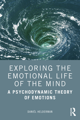 Cover of Exploring the Emotional Life of the Mind: A Psychodynamic Theory of Emotions