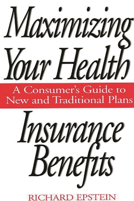 Cover of Maximizing Your Health Insurance Benefits: A Consumer's Guide to New and Traditional Plans