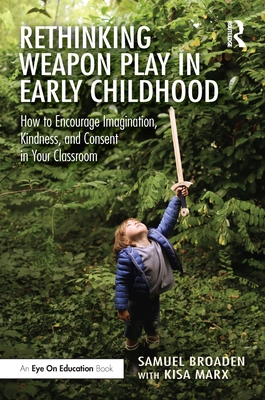 Cover of Rethinking Weapon Play in Early Childhood: How to Encourage Imagination, Kindness, and Consent in Your Classroom